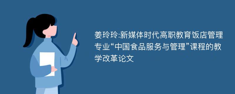 姜玲玲:新媒体时代高职教育饭店管理专业“中国食品服务与管理”课程的教学改革论文