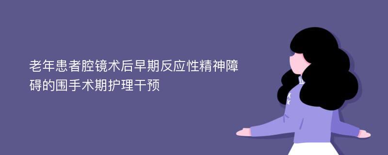 老年患者腔镜术后早期反应性精神障碍的围手术期护理干预