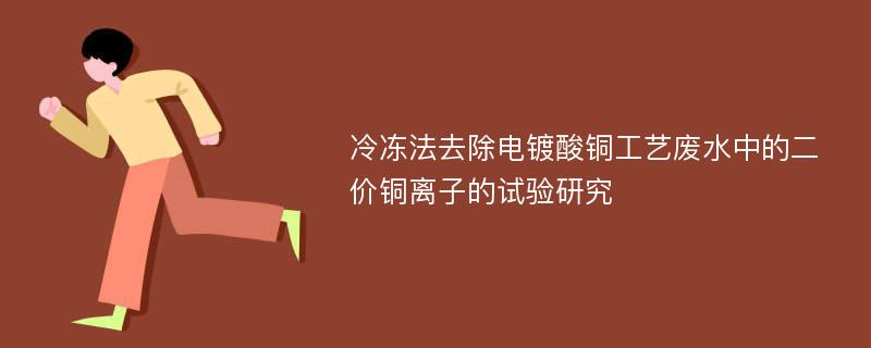 冷冻法去除电镀酸铜工艺废水中的二价铜离子的试验研究