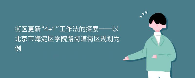 街区更新“4+1”工作法的探索——以北京市海淀区学院路街道街区规划为例