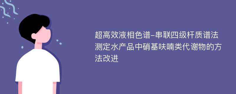 超高效液相色谱-串联四级杆质谱法测定水产品中硝基呋喃类代谢物的方法改进