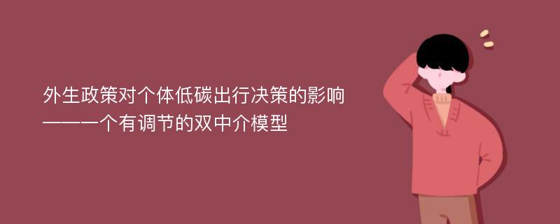 外生政策对个体低碳出行决策的影响——一个有调节的双中介模型