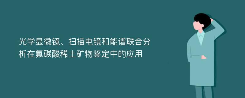 光学显微镜、扫描电镜和能谱联合分析在氟碳酸稀土矿物鉴定中的应用