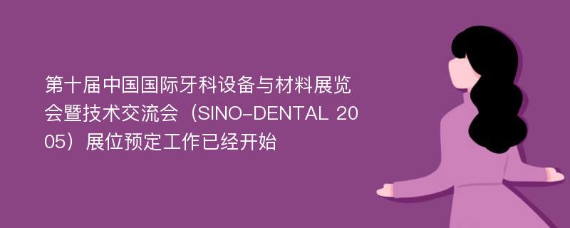 第十届中国国际牙科设备与材料展览会暨技术交流会（SINO-DENTAL 2005）展位预定工作已经开始