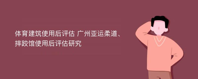 体育建筑使用后评估 广州亚运柔道、摔跤馆使用后评估研究