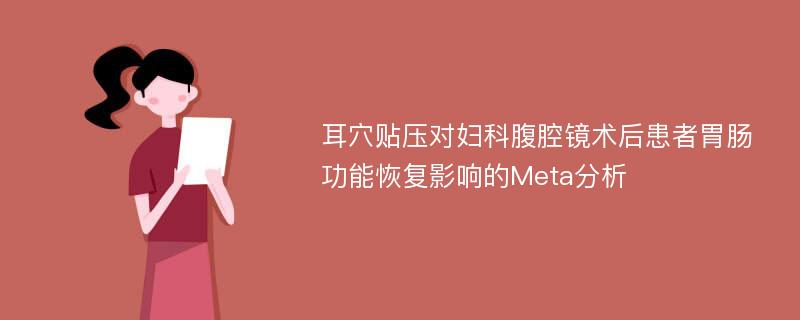 耳穴贴压对妇科腹腔镜术后患者胃肠功能恢复影响的Meta分析