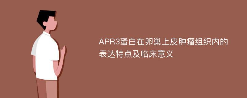 APR3蛋白在卵巢上皮肿瘤组织内的表达特点及临床意义