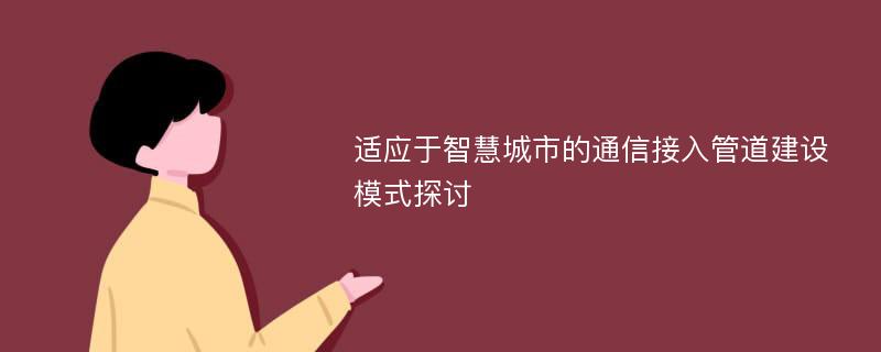 适应于智慧城市的通信接入管道建设模式探讨