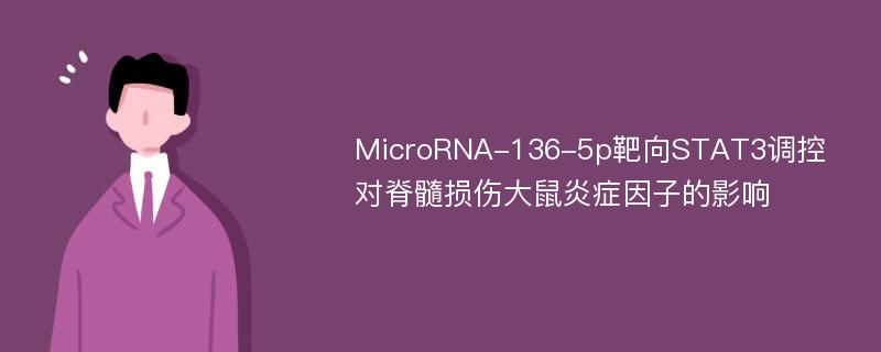 MicroRNA-136-5p靶向STAT3调控对脊髓损伤大鼠炎症因子的影响