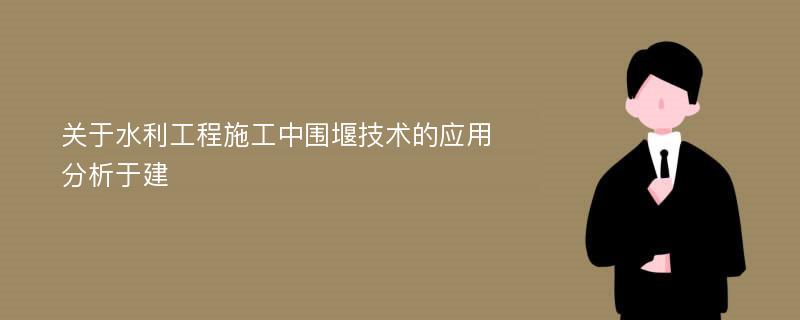 关于水利工程施工中围堰技术的应用分析于建