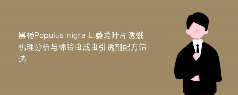 黑杨Populus nigra L.萎蔫叶片诱蛾机理分析与棉铃虫成虫引诱剂配方筛选