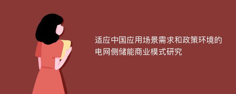 适应中国应用场景需求和政策环境的电网侧储能商业模式研究