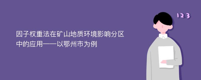 因子权重法在矿山地质环境影响分区中的应用——以鄂州市为例