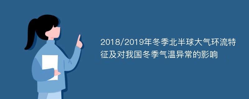 2018/2019年冬季北半球大气环流特征及对我国冬季气温异常的影响