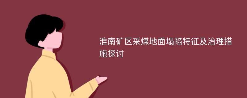 淮南矿区采煤地面塌陷特征及治理措施探讨