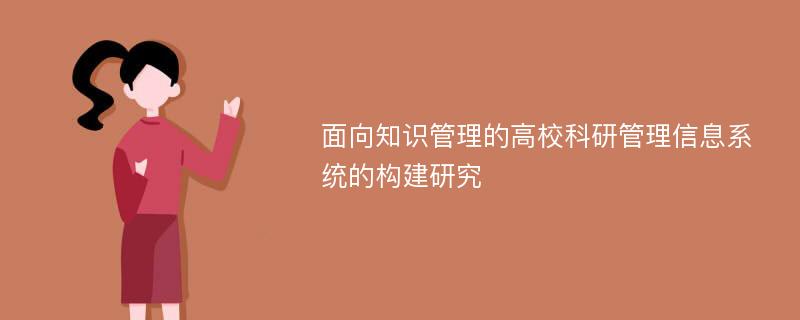 面向知识管理的高校科研管理信息系统的构建研究