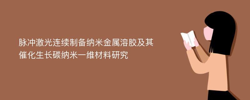 脉冲激光连续制备纳米金属溶胶及其催化生长碳纳米一维材料研究