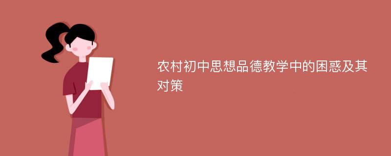 农村初中思想品德教学中的困惑及其对策