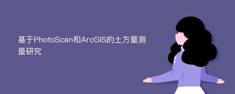 基于PhotoScan和ArcGIS的土方量测量研究