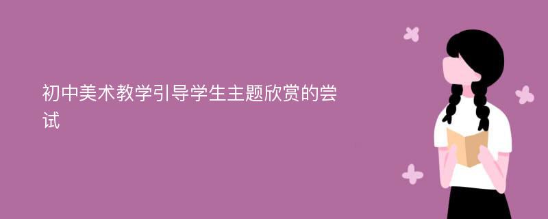 初中美术教学引导学生主题欣赏的尝试