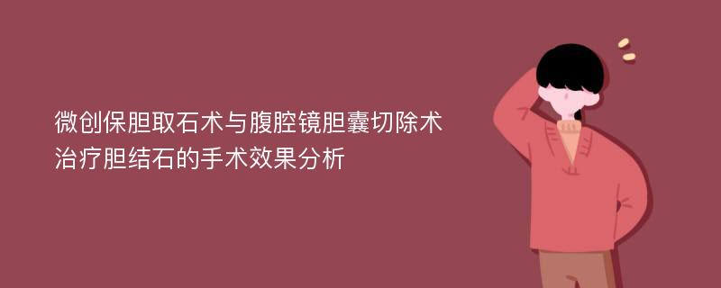 微创保胆取石术与腹腔镜胆囊切除术治疗胆结石的手术效果分析