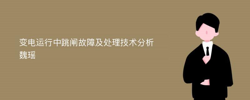 变电运行中跳闸故障及处理技术分析魏瑶