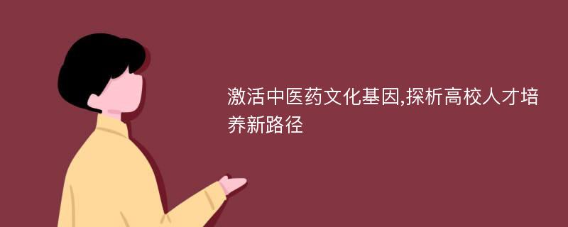 激活中医药文化基因,探析高校人才培养新路径