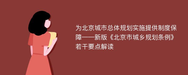 为北京城市总体规划实施提供制度保障——新版《北京市城乡规划条例》若干要点解读