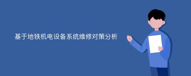 基于地铁机电设备系统维修对策分析