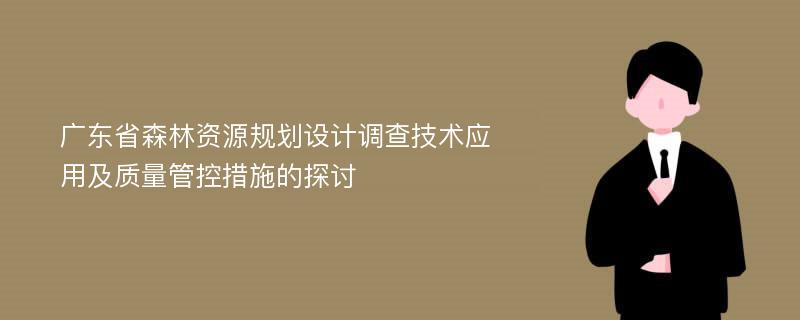 广东省森林资源规划设计调查技术应用及质量管控措施的探讨