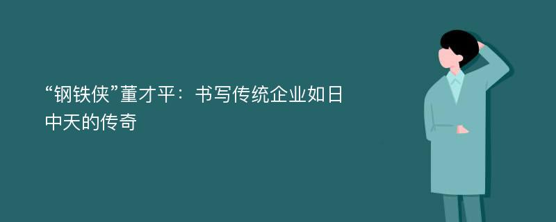 “钢铁侠”董才平：书写传统企业如日中天的传奇