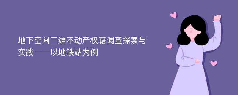 地下空间三维不动产权籍调查探索与实践——以地铁站为例