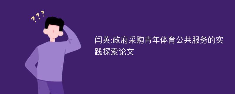 闫英:政府采购青年体育公共服务的实践探索论文