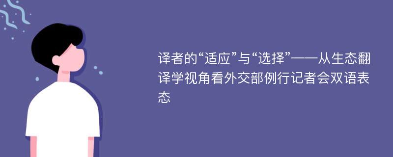 译者的“适应”与“选择”——从生态翻译学视角看外交部例行记者会双语表态