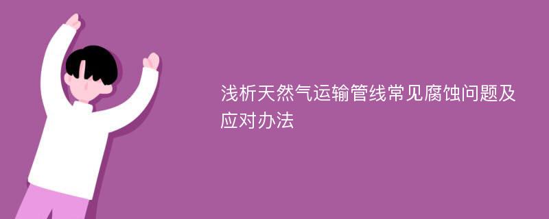 浅析天然气运输管线常见腐蚀问题及应对办法