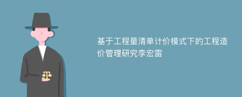 基于工程量清单计价模式下的工程造价管理研究李宏雷