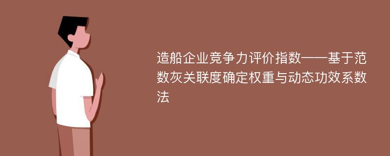 造船企业竞争力评价指数——基于范数灰关联度确定权重与动态功效系数法