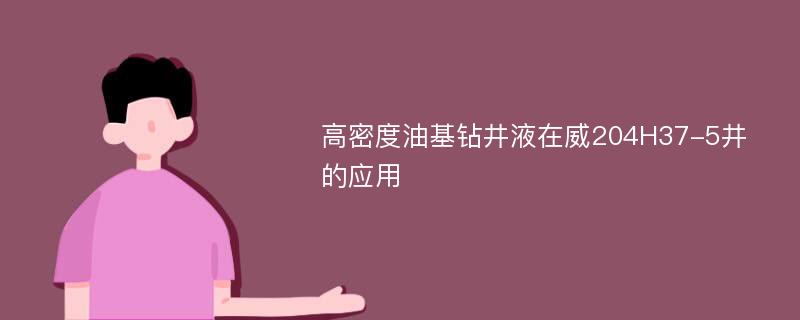 高密度油基钻井液在威204H37-5井的应用