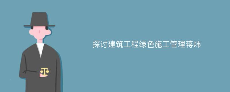 探讨建筑工程绿色施工管理蒋炜