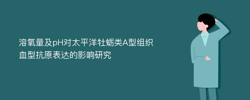 溶氧量及pH对太平洋牡蛎类A型组织血型抗原表达的影响研究