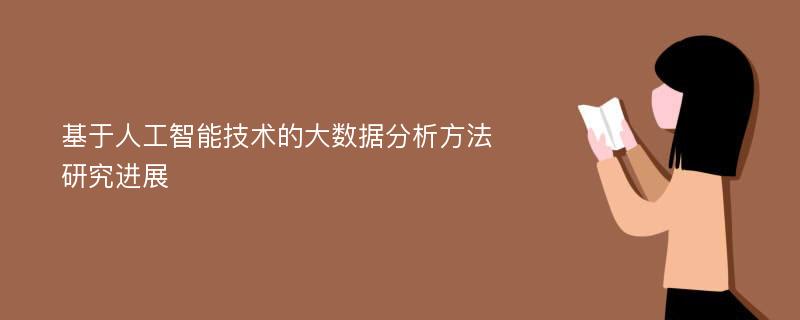 基于人工智能技术的大数据分析方法研究进展