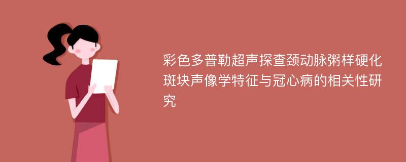 彩色多普勒超声探查颈动脉粥样硬化斑块声像学特征与冠心病的相关性研究