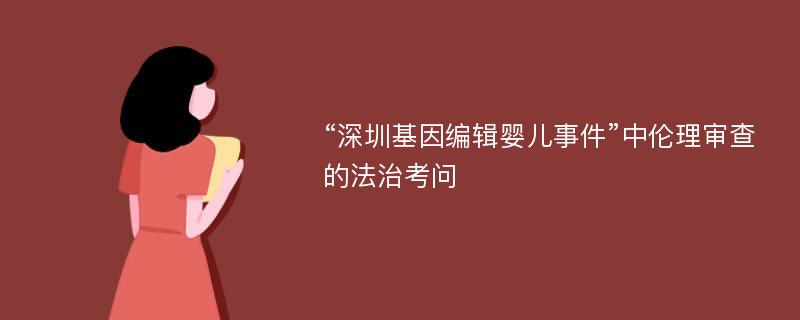 “深圳基因编辑婴儿事件”中伦理审查的法治考问