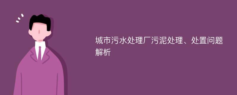 城市污水处理厂污泥处理、处置问题解析