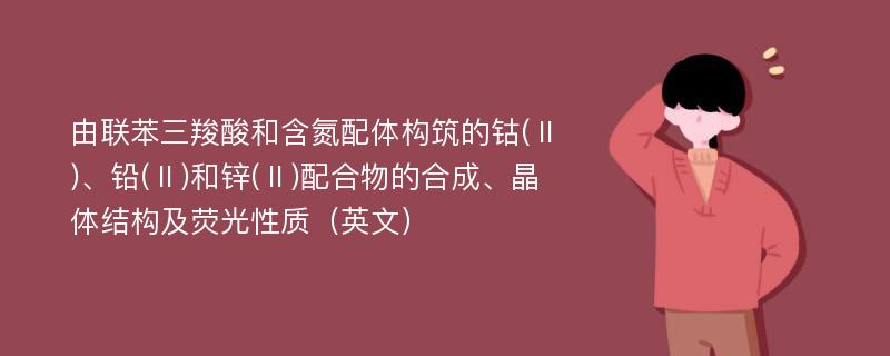 由联苯三羧酸和含氮配体构筑的钴(Ⅱ)、铅(Ⅱ)和锌(Ⅱ)配合物的合成、晶体结构及荧光性质（英文）