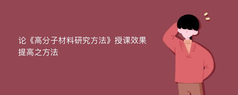 论《高分子材料研究方法》授课效果提高之方法