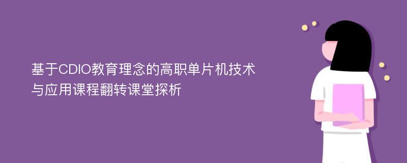 基于CDIO教育理念的高职单片机技术与应用课程翻转课堂探析