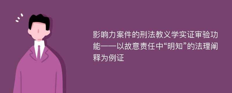 影响力案件的刑法教义学实证审验功能——以故意责任中“明知”的法理阐释为例证