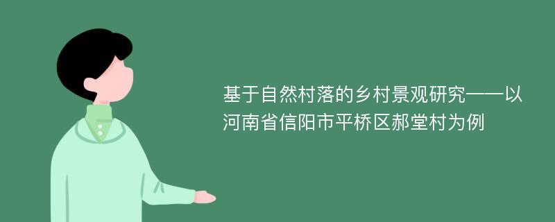 基于自然村落的乡村景观研究——以河南省信阳市平桥区郝堂村为例