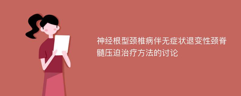 神经根型颈椎病伴无症状退变性颈脊髓压迫治疗方法的讨论